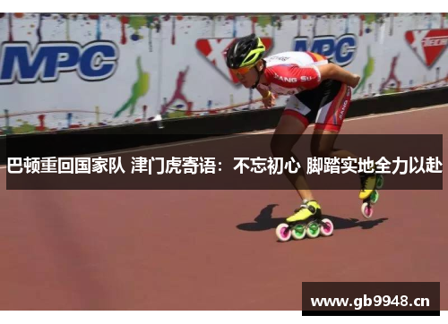 巴顿重回国家队 津门虎寄语：不忘初心 脚踏实地全力以赴