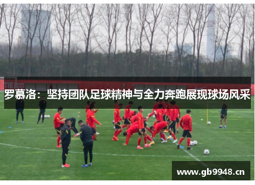 罗慕洛：坚持团队足球精神与全力奔跑展现球场风采