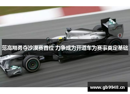 范高翔勇夺沙漠赛首位 力争成为开道车为赛事奠定基础