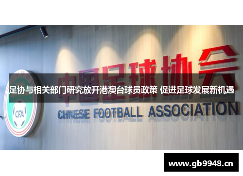足协与相关部门研究放开港澳台球员政策 促进足球发展新机遇